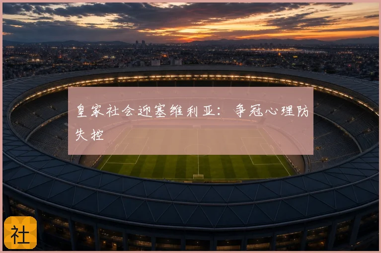 皇家社会迎塞维利亚：争冠心理防失控